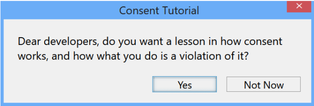 Screenshot of a fake windows 10 dialog box titled "Consent Tutorial"

The dialog reads: "Dear developers, do you want a lesson in how consent works, and how what you do is a violation of it?"

The buttons are labeled "Yes" and "Not Now"
