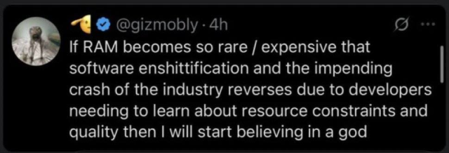 A screenshot of social media post from user @gizmobly  from X/Twitter that reads as: "If RAM becomes so rare / expensive that software enshittification and the impending crash of the industry reverses due to developers needing to learn about resource constraints and quality then I will start believing in a god"