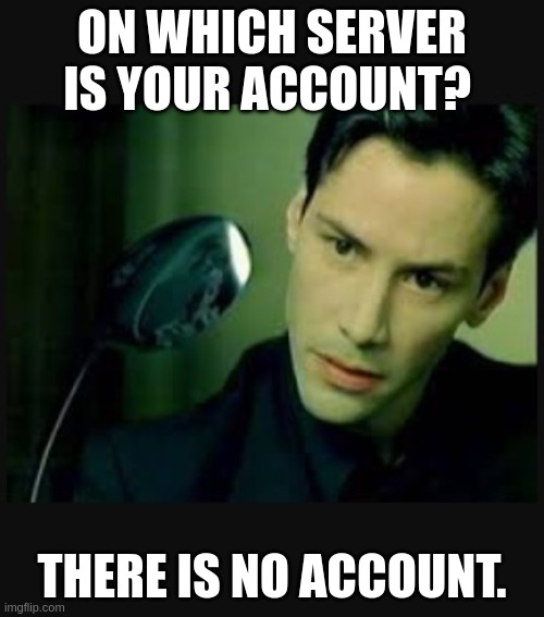 Neo-spoon meme (scene from matrix movie where neo looks at a child bending a spoon which eventually tells him "there is no spoon") with the following words top: "On which server is your account?" and below the bending spoon "there is no account."