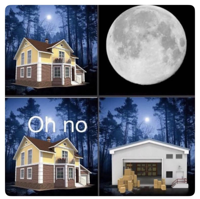 four quadrant meme format. first square shows a two floor suburban family house at night in the forest. second square is a close up photo of the full moon. third square is the house with “oh no” words above it. fourth square shows the same forest but instead of the suburban family house there is a warehouse.
