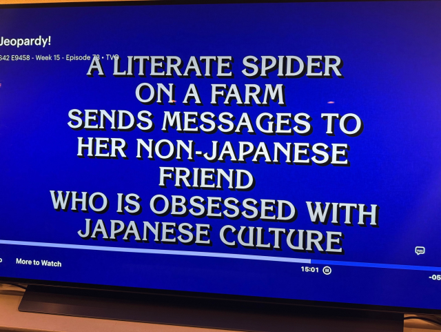 Jeopardy answer: "A literate spider on a farm sends messages to her non-Japanese friend who is obsessed with Japanese culture"