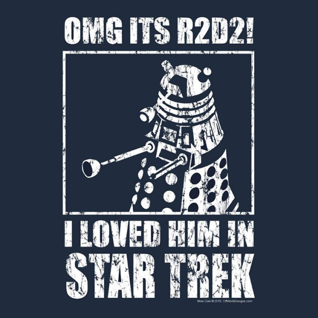 Text: OMG it's R2D2
Image: a Dalek
Text: I loved him in Star Trek
