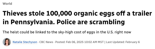 Thieves stole 100,000 organic eggs off a trailer in Pennsylvania. Police are scrambling
--CBC, 6 Feb 2025