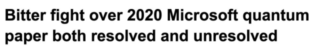 Bitter fight over 2020 Microsoft quantum paper both resolved and unresolved
--The Register, 31 Jul 2025