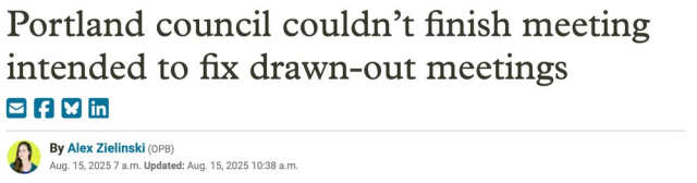 Portland council couldn’t finish meeting intended to fix drawn-out meetings
--OPB, 15 Aug 2025