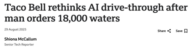 Taco Bell rethinks AI drive-through after man orders 18,000 waters
--BBC, 29 Aug 2025
