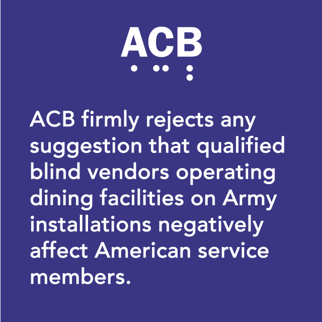 Graphic with the ACB logo on a purple background and the following text: ACB firmly rejects any suggestion that qualified blind vendors operating dining facilities on Army installations negatively affect American service members.