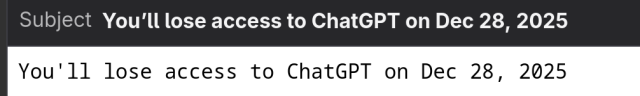[Screenshot of Thunderbird]

Subject: You’ll lose access to ChatGPT on Dec 28, 2025

You’ll lose access to ChatGPT on Dec 28, 2025