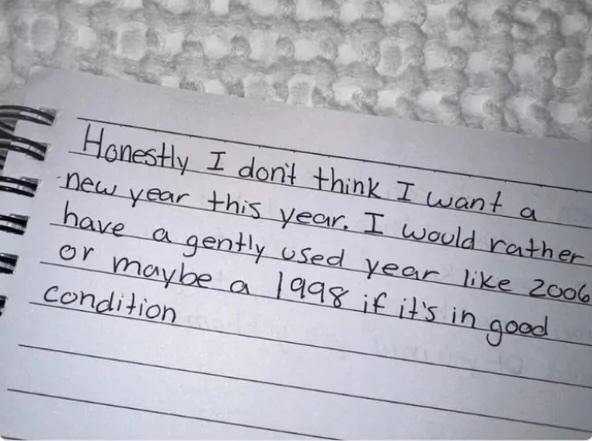 A spiral bound notebook where someone has written with careful clear penmanship:  Honestly I don't think I want a new year this year.  I would rather have a gently used year like 2006 or maybe a 1998 if it's in good condition. 