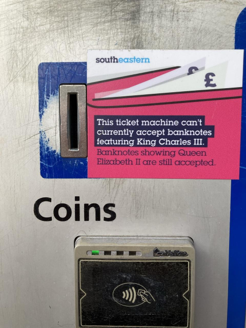 Sticker on a southeastern train ticket machine: This ticket machine can't currently accept banknotes featuring King Charles III. Banknotes showing Queen Elizabeth II are still accepted.