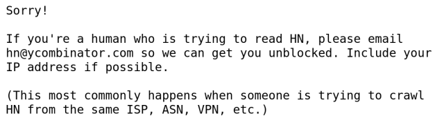 Sorry!

If you're a human who is trying to read HN, please email hn@ycombinator.com so we can get you unblocked. Include your IP address if possible.

(This most commonly happens when someone is trying to crawl HN from the same ISP, ASN, VPN, etc.)