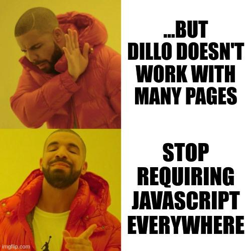 Drake meme, with text "..but dillo doesn't work with many pages" (rejected) and then "stop requiring javascript everywhere" (accepted).