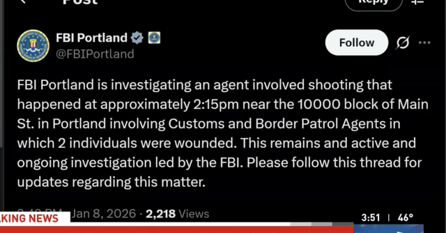 A social media post reading


FBI Portland 
@FBIPortland

FBI Portland is investigating an agent involved shooting that

happened at approximately 2:15pm near the 10000 block of Main

St. in Portland involving Customs and Border Patrol Agents in

which 2 individuals were wounded. This remains and active and

ongoing investigation led by the FBI. Please follow this thread for

updates regarding this matter.