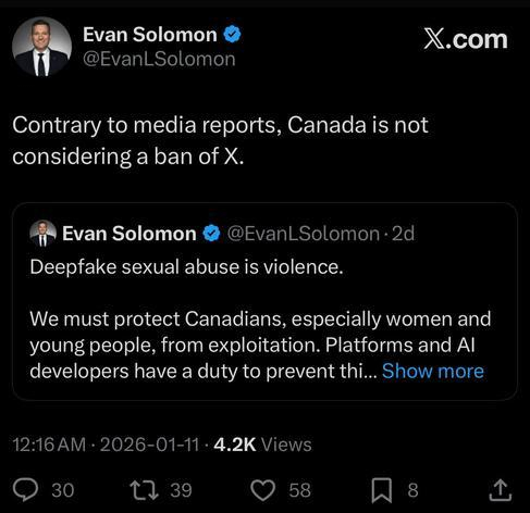  Evan Solomon X.com
@EvanLSolomon
Contrary to media reports, Canada is not
considering a ban of X.
Evan Solomon @ @EvanL Solomon 
Deepfake sexual abuse is violence.
We must protect Canadians, especially women and
young people, from exploitation. Platforms and Al
developers have a duty to prevent thi... 