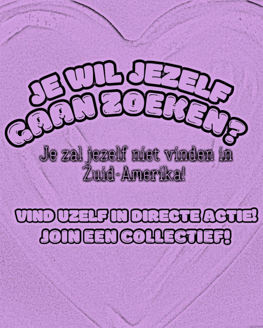 Je wil jezelf gaan zoeken?
Je zal jezelf niet terugvinden in Zuid-Amerika!
Vind uzelf in directe actie!
Join een collectief!