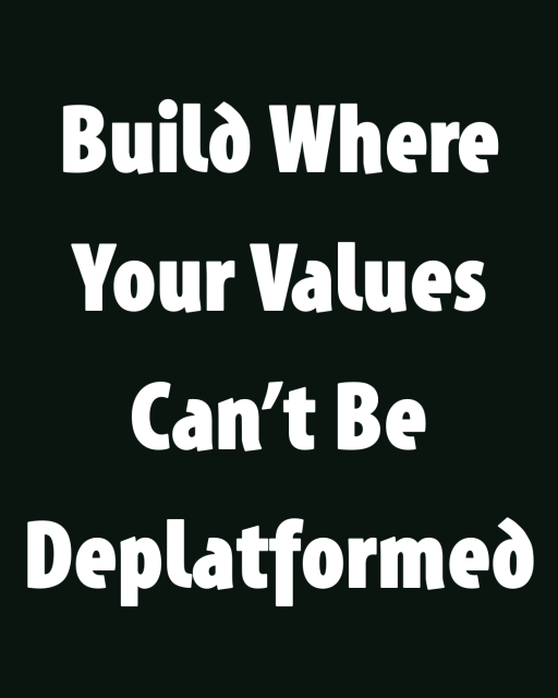 Build Where Your Values Can’t Be Deplatformed