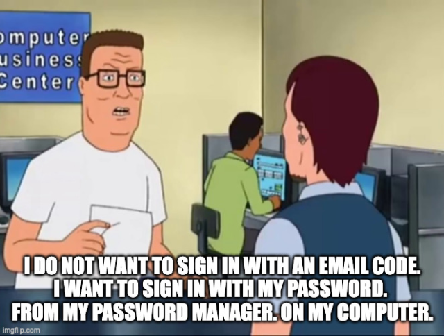 Hank Hill meme where he's talking to someone at a computer center, captioned "I do not want to sign in with an email code. I want to sign in with my password. From my password manager. On my computer."