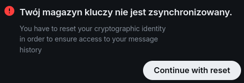 Message from Matrix in web browser

"Twój magazyn kluczy nie jest zsynchronizowany."

"You have to reset your cryptographic identify in order to ensure access to your message history"

And "continue with reset" button.