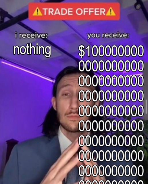 Trade offer: I receive: nothing. You receive: infinity dollars 
