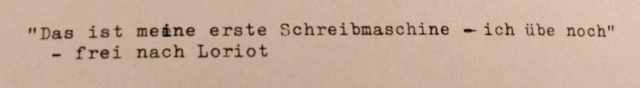Auf einem Stück Papier steht in Schreibmaschinenschrift "Das ist meine erste Schreibmaschine - ich übe noch"
- Frei nach Loriot

Ein Tippfehler wurde ungelenk korrigiert 