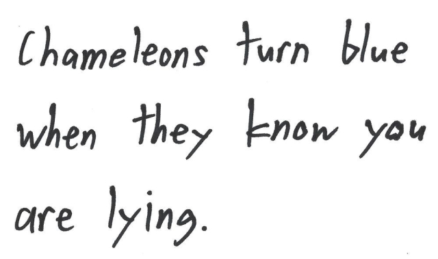 Chameleons turn blue
when they know you
are lying.