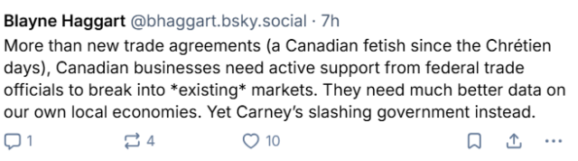 More than new trade agreements (a Canadian fetish since the Chrétien days), Canadian businesses need active support from federal trade officials to break into *existing* markets. They need much better data on our own local economies. Yet Carney’s slashing government instead.