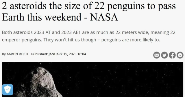 A news headline:

2 asteroids the size of 22 penguins to pass
Earth this weekend - NASA

Both asteroids 2023 AT and 2023 AE1 are as much as 22 meters wide, meaning 22 emperor penguins. They won't hit us though 