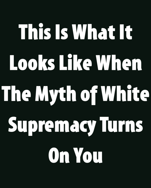 This Is What It Looks Like When The Myth of White Supremacy Turns On You