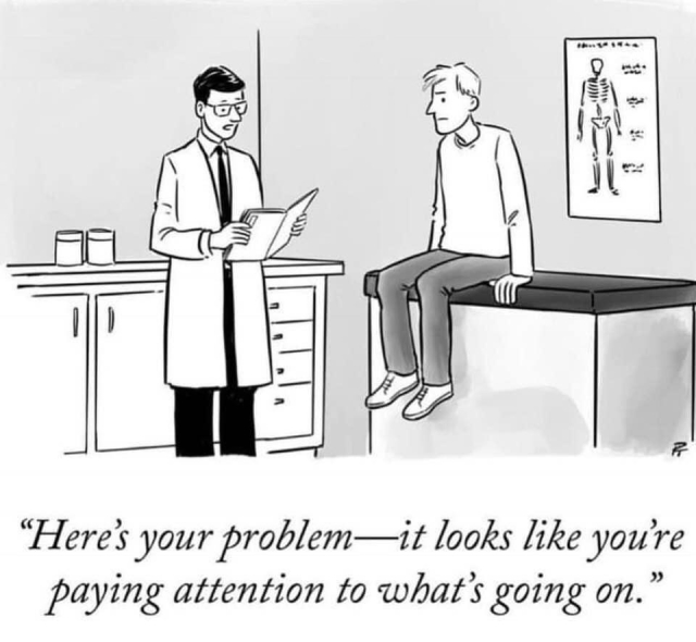 cartoon by ???

doctor to patient: "here's your problem—it looks like you're paying attention to what's going on."