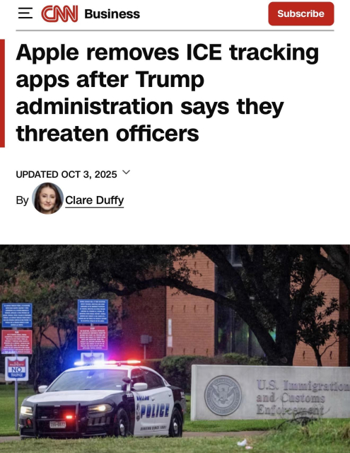 CM Business
Subscribe
Apple removes ICE tracking
apps after Trump
administration says they
threaten officers
UPDATED OCT 3, 2025 Y
By
Clare Duffy
NO
TEASPASE
U.S. Immigration
and Customs
Entopegna
ent
POLICE
SEREINE SINCE JUST