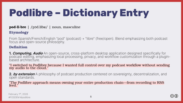 Podlibre – Dictionary Entry
pod·li·bre | /pɔd.libʁ/ | noun, masculine
Etymology
From Spanish/French/English "pod" (podcast) + "libre" (free/open). Blend emphasizing both podcast
focus and open-source philosophy.
Definition
1. Computing, Audio An open-source, cross-platform desktop application designed specifically for
podcast editing, emphasizing local processing, privacy, and workflow customization through a plugin-
based architecture.
"I switched to Podlibre because I wanted full control over my podcast workflow without sending
my audio to the cloud."
2. by extension A philosophy of podcast production centered on sovereignty, decentralization, and
open standards.
"The Podlibre approach means owning your entire production chain—from recording to RSS
feed."