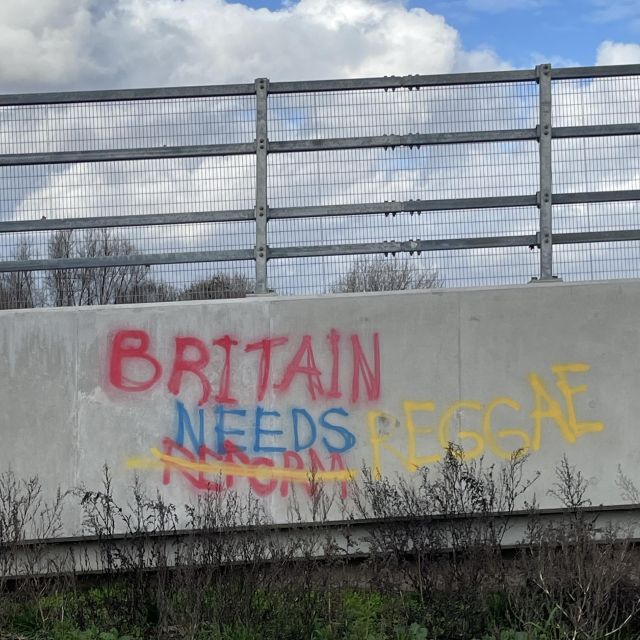 Graffiti on a bridge originally saying “Britain Needs Reform” (the slogan of our major far right party), but ‘Reform’ has been crossed out and ‘Reggae’ added