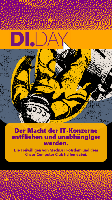 Illustration zum „DI.Day“ (Digital Independence Day): Eine stilisierte Person in gelbem Raumanzug und Raumhelm auf dem "CCCP" steht, schwebt kopfüber vor grafischem Hintergrund, darüber der Schriftzug „DI.Day“ mit Mauszeiger. Darunter ein abgesetztes einfarbiges grafisches Feld in dem steht: "Der Macht der IT-Konzerne entfliehen und unabhängiger werden.
Die Freiwilligen von MachBar Potsdam und dem Chaos Computer Club helfen dabei."