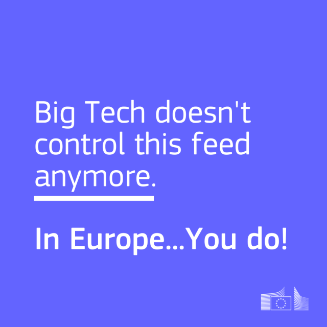 
Text-based visual stating: “Big Tech doesn’t control this feed anymore. In Europe… You do!” with an underline separating the two lines, and the European Commission logo in the bottom corner.
