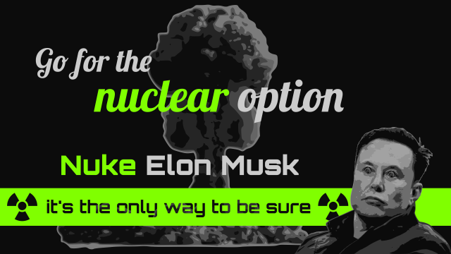 Desktop wallpaper with a startled Elon Musk in front of a nuclear explosion.

Captioned: Go for the nuclear option. Nuke Elon Musk – it's the only way to be sure