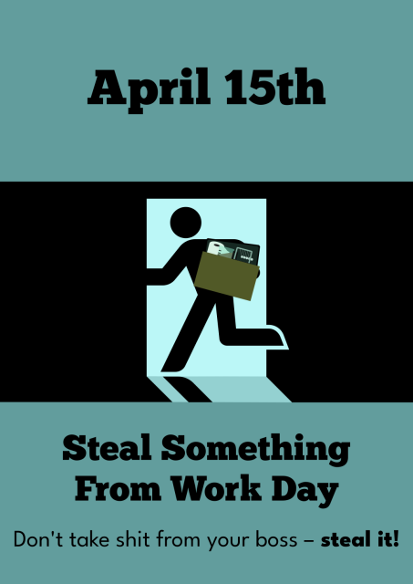Poster design in teal and black with the person from the international emergency exit running through a door, hauling a box full of office supplies.

Top caption: April 15th
Bottom caption: Steal Something From Work Day. Don't take shit from your boss – steal it!